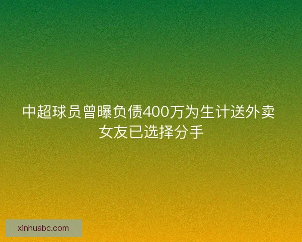 中超球员曾曝负债400万为生计送外卖 女友已选择分手 中超球员曾曝负债400万为生计送外卖 女友已选择分手