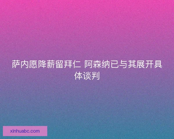 萨内愿降薪留拜仁 阿森纳已与其展开具体谈判