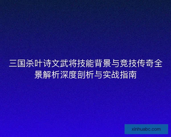 三国杀叶诗文武将技能背景与竞技传奇全景解析深度剖析与实战指南