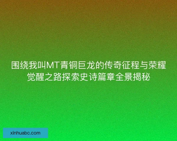 围绕我叫MT青铜巨龙的传奇征程与荣耀觉醒之路探索史诗篇章全景揭秘 围绕我叫MT青铜巨龙的传奇征程与荣耀觉醒之路探索史诗篇章全景揭秘