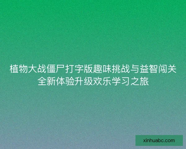 植物大战僵尸打字版趣味挑战与益智闯关全新体验升级欢乐学习之旅 植物大战僵尸打字版趣味挑战与益智闯关全新体验升级欢乐学习之旅