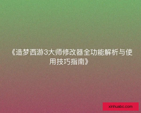 《造梦西游3大师修改器全功能解析与使用技巧指南》 《造梦西游3大师修改器全功能解析与使用技巧指南》