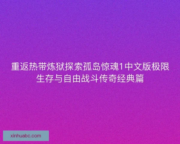 重返热带炼狱探索孤岛惊魂1中文版极限生存与自由战斗传奇经典篇 重返热带炼狱探索孤岛惊魂1中文版极限生存与自由战斗传奇经典篇