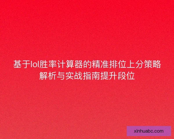 基于lol胜率计算器的精准排位上分策略解析与实战指南提升段位