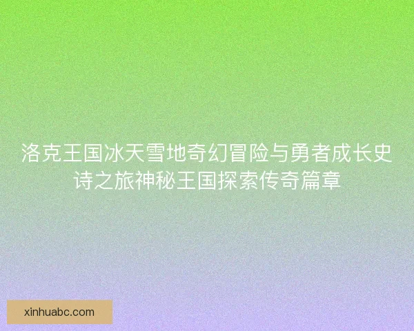 洛克王国冰天雪地奇幻冒险与勇者成长史诗之旅神秘王国探索传奇篇章