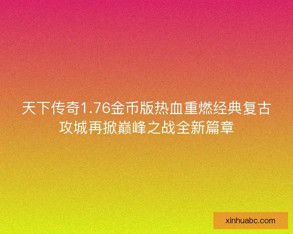 天下传奇1.76金币版热血重燃经典复古攻城再掀巅峰之战全新篇章 天下传奇1.76金币版热血重燃经典复古攻城再掀巅峰之战全新篇章
