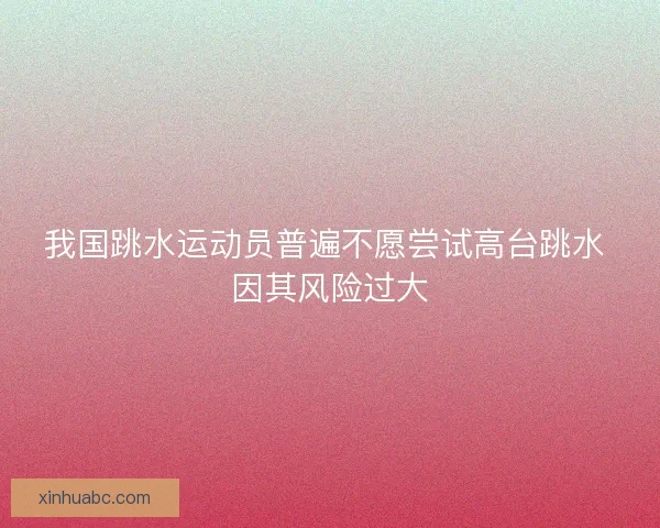 我国跳水运动员普遍不愿尝试高台跳水 因其风险过大