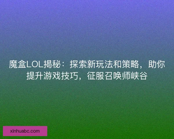 魔盒LOL揭秘:探索新玩法和策略,助你提升游戏技巧,征服召唤师峡谷 魔盒LOL揭秘:探索新玩法和策略,助你提升游戏技巧,征服召唤师峡谷