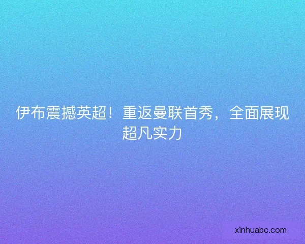 伊布震撼英超!重返曼联首秀,全面展现超凡实力 伊布震撼英超!重返曼联首秀,全面展现超凡实力