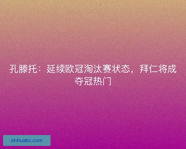 孔滕托：延续欧冠淘汰赛状态，拜仁将成夺冠热门