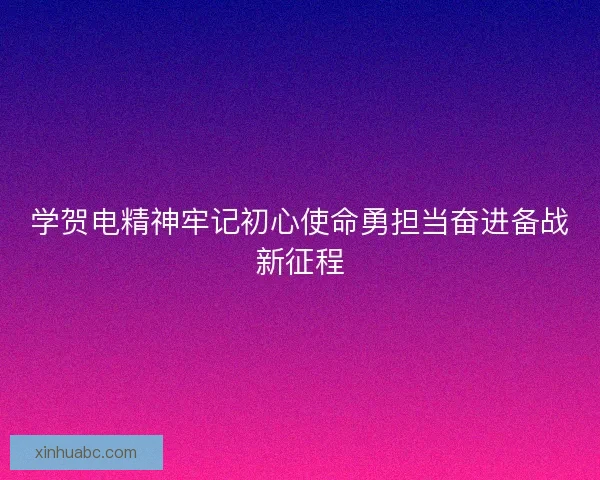 学贺电精神牢记初心使命勇担当奋进备战新征程