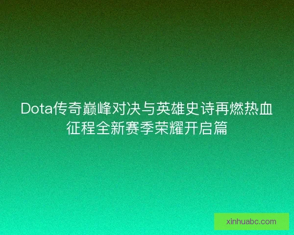 Dota传奇巅峰对决与英雄史诗再燃热血征程全新赛季荣耀开启篇 Dota传奇巅峰对决与英雄史诗再燃热血征程全新赛季荣耀开启篇